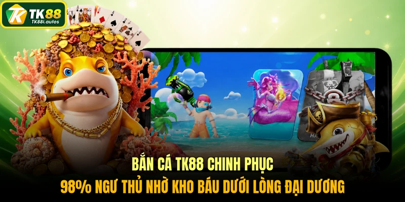 Bắn cá TK88 chinh phục 98% ngư thủ nhờ kho báu dưới lòng đại dương