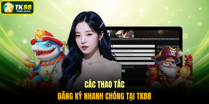 Các thao tác đăng ký nhanh chóng tại TK88