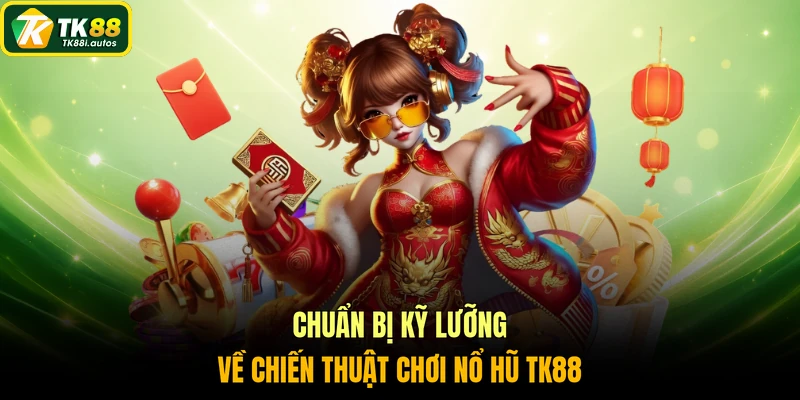 Chuẩn bị kỹ lưỡng về chiến thuật chơi nổ hũ TK88