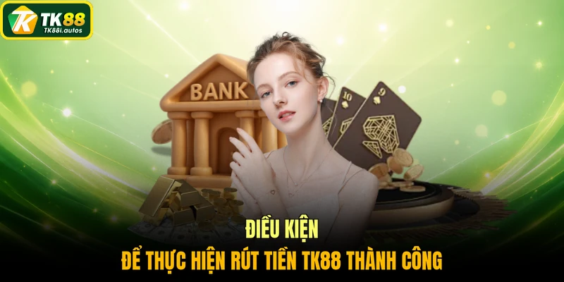 Điều kiện để thực hiện rút tiền TK88 thành công