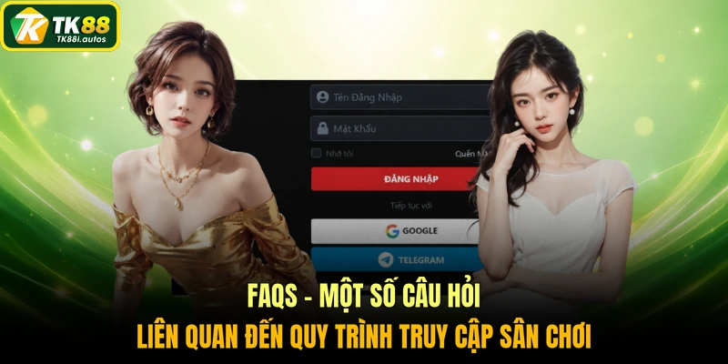 FAQs - Một số câu hỏi liên quan đến quy trình truy cập sân chơi