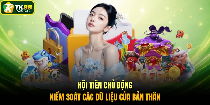 Hội viên chủ động kiểm soát các dữ liệu của bản thân