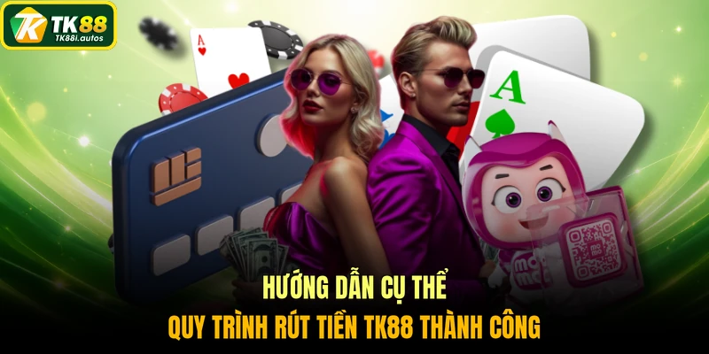 Hướng dẫn cụ thể quy trình rút tiền TK88 thành công