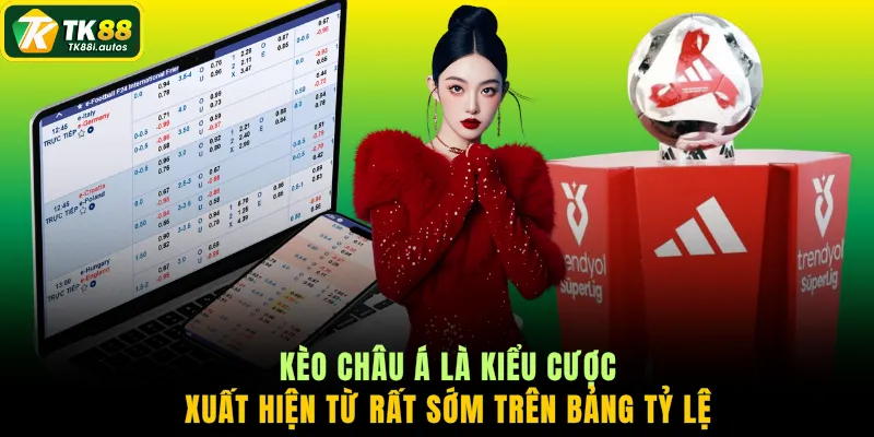 Kèo châu Á là kiểu cược xuất hiện từ rất sớm trên bảng tỷ lệ