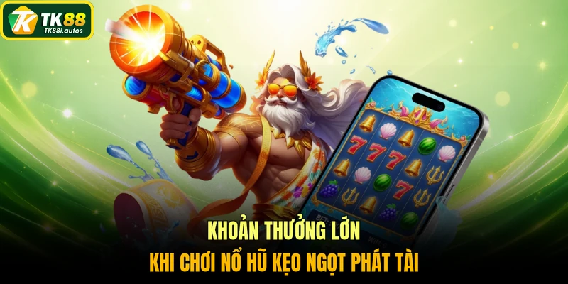 Khoản thưởng lớn khi chơi nổ hũ kẹo ngọt Phát Tài