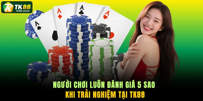Người chơi luôn đánh giá 5 sao khi trải nghiệm tại TK88