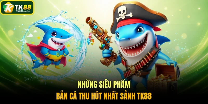 Những siêu phẩm bắn cá thu hút nhất sảnh cược