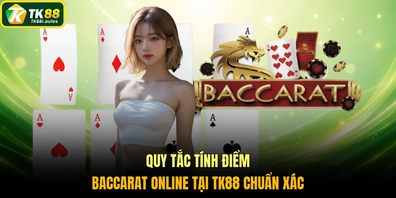 Quy tắc tính điểm Baccarat online tại TK88 chuẩn xác