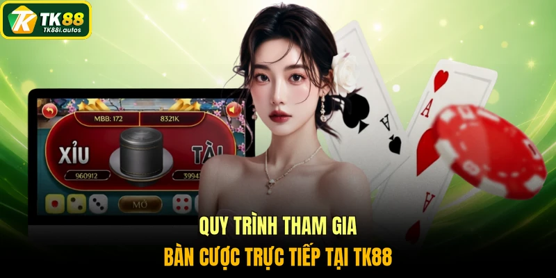Quy trình tham gia bàn cược trực tiếp tại TK88