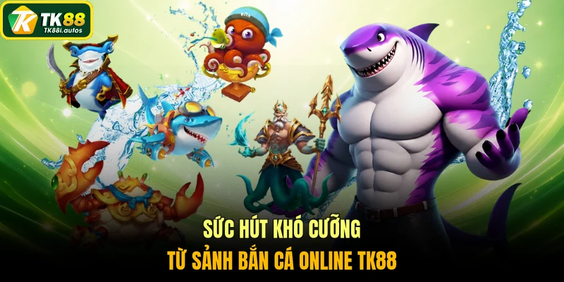Sức hút khó cưỡng từ sảnh bắn cá online TK88