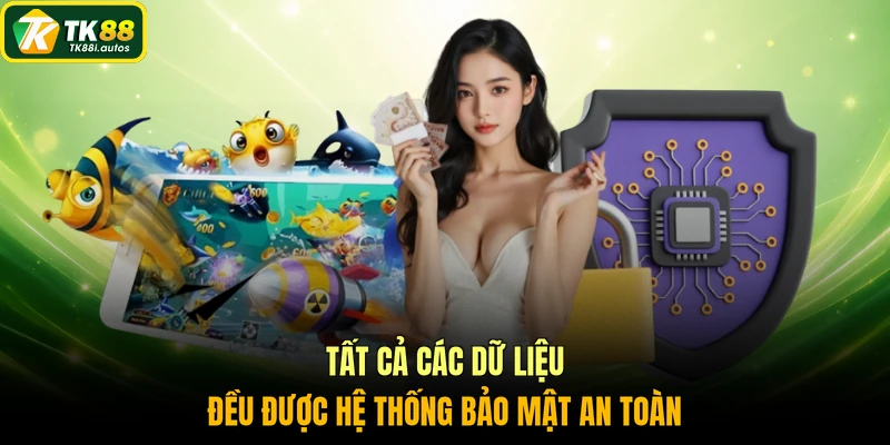 Tất cả các dữ liệu đều được hệ thống bảo mật an toàn