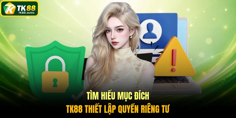 Tìm hiểu mục đích TK88 thiết lập quyền riêng tư