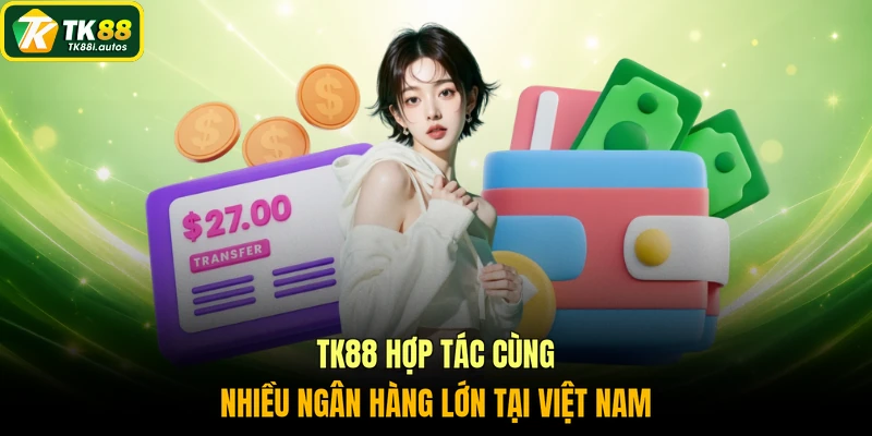 TK88 hợp tác cùng nhiều ngân hàng lớn tại Việt Nam