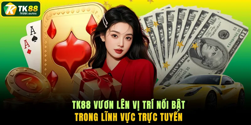 TK88 vươn lên vị trí nổi bật trong lĩnh vực trực tuyến