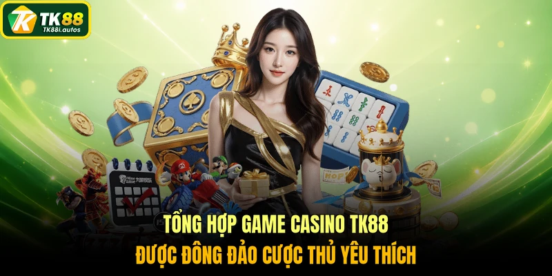 Tổng hợp game Casino TK88 được đông đảo cược thủ yêu thích